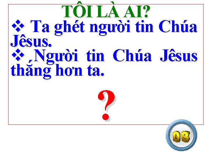 TÔI LÀ AI? v Ta ghét người tin Chúa Jêsus. v Người tin Chúa