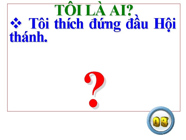 TÔI LÀ AI? v Tôi thích đứng đầu Hội thánh. ? 