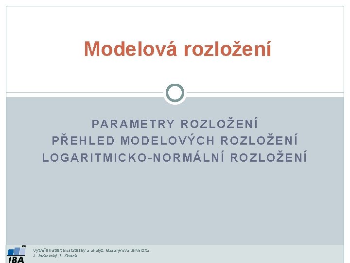 Modelová rozložení PARAMETRY ROZLOŽENÍ PŘEHLED MODELOVÝCH ROZLOŽENÍ LOGARITMICKO-NORMÁLNÍ ROZLOŽENÍ Vytvořil Institut biostatistiky a analýz,