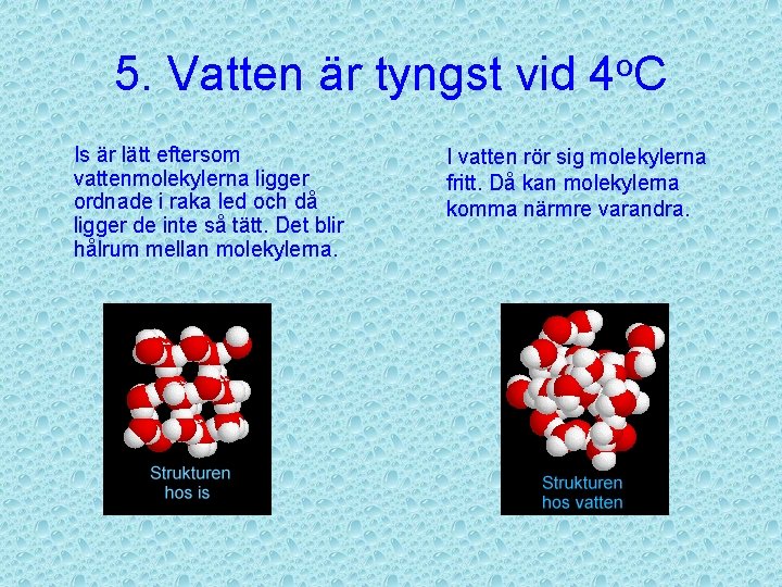 5. Vatten är tyngst vid 4 o. C Is är lätt eftersom vattenmolekylerna ligger