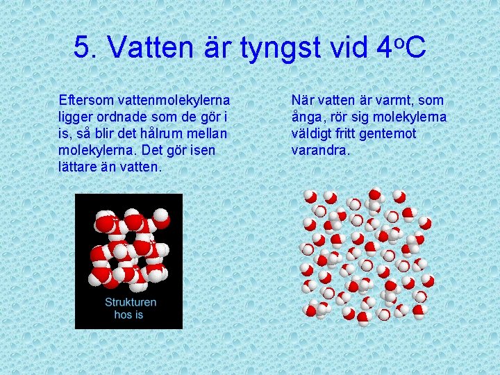 5. Vatten är tyngst vid 4 o. C Eftersom vattenmolekylerna ligger ordnade som de