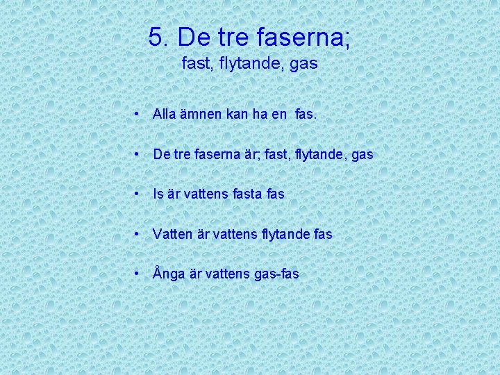 5. De tre faserna; fast, flytande, gas • Alla ämnen kan ha en fas.