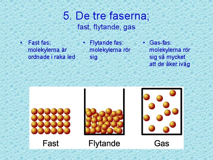 5. De tre faserna; fast, flytande, gas • Fast fas: molekylerna är ordnade i