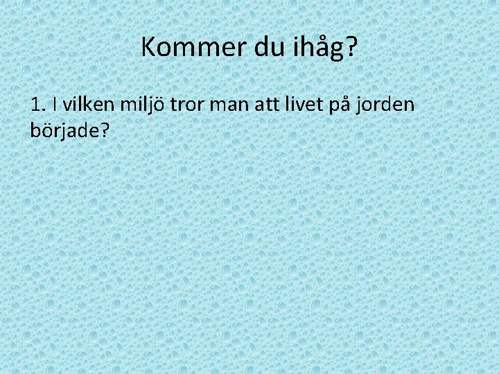 Kommer du ihåg? 1. I vilken miljö tror man att livet på jorden började?