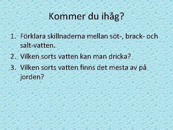 Kommer du ihåg? 1. Förklara skillnaderna mellan söt-, brack- och salt-vatten. 2. Vilken sorts