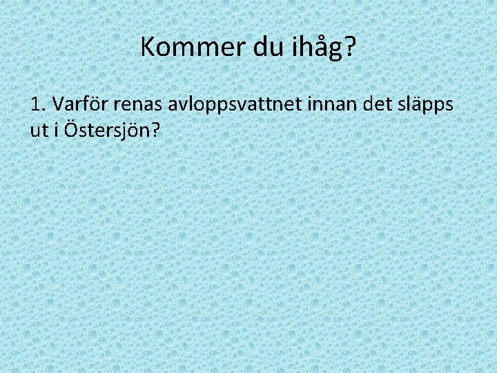 Kommer du ihåg? 1. Varför renas avloppsvattnet innan det släpps ut i Östersjön? 