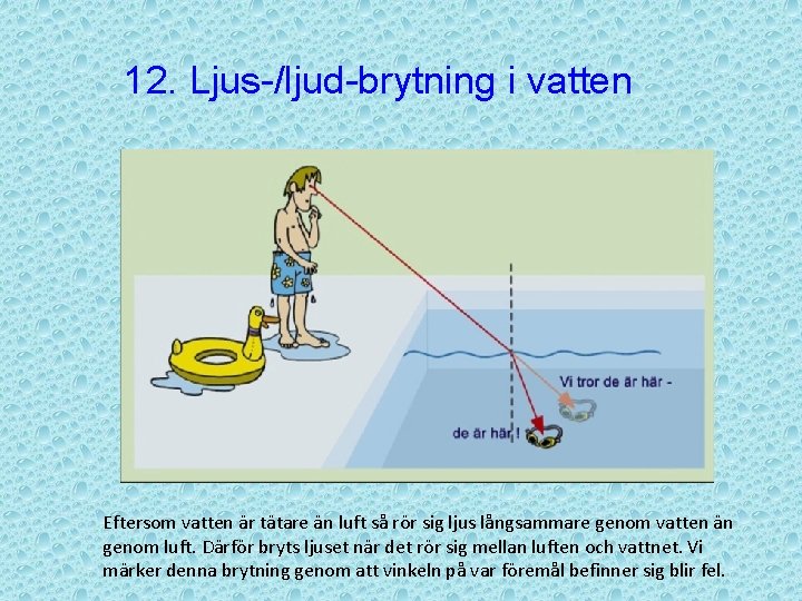 12. Ljus-/ljud-brytning i vatten Eftersom vatten är tätare än luft så rör sig ljus