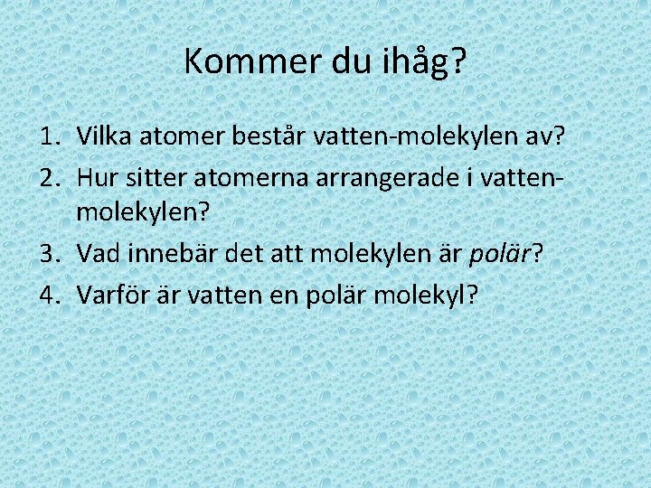 Kommer du ihåg? 1. Vilka atomer består vatten-molekylen av? 2. Hur sitter atomerna arrangerade