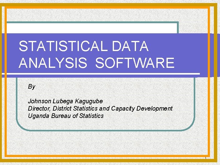 STATISTICAL DATA ANALYSIS SOFTWARE By Johnson Lubega Kagugube Director, District Statistics and Capacity Development