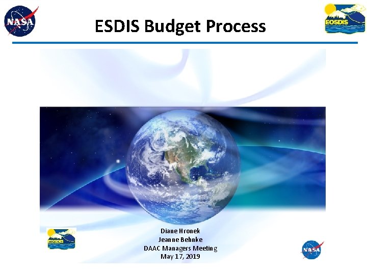 ESDIS Budget Process Diane Hronek Jeanne Behnke DAAC Managers Meeting May 17, 2019 