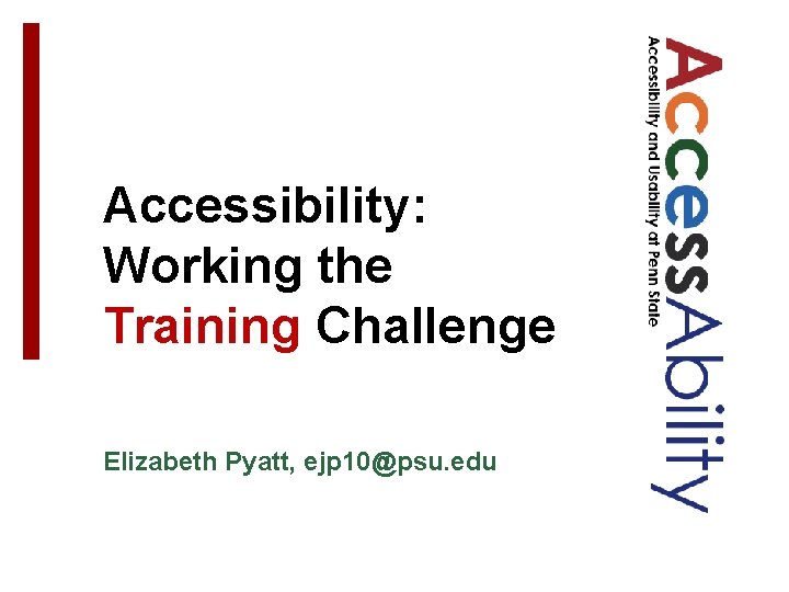 Accessibility: Working the Training Challenge Elizabeth Pyatt, ejp 10@psu. edu 