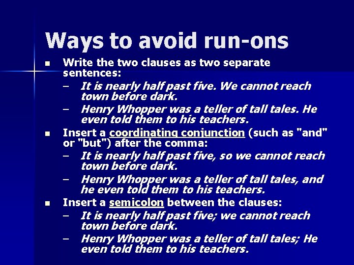 Ways to avoid run-ons n Write the two clauses as two separate sentences: –