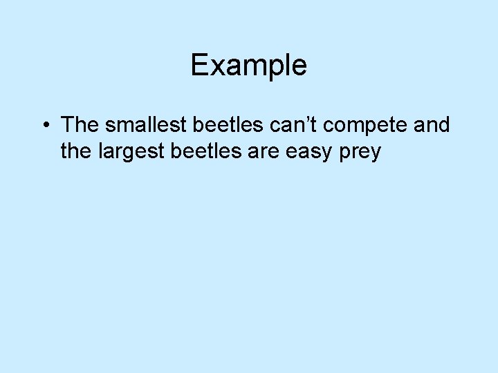 Example • The smallest beetles can’t compete and the largest beetles are easy prey