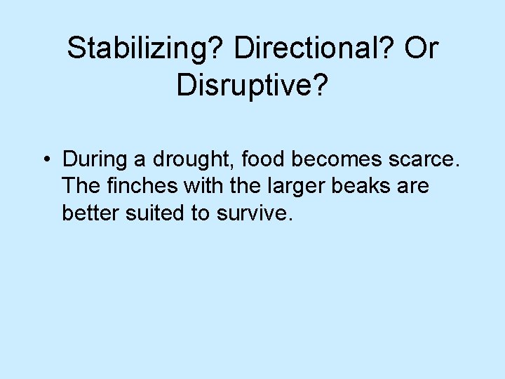 Stabilizing? Directional? Or Disruptive? • During a drought, food becomes scarce. The finches with