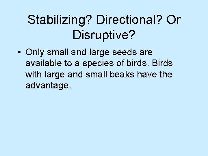 Stabilizing? Directional? Or Disruptive? • Only small and large seeds are available to a