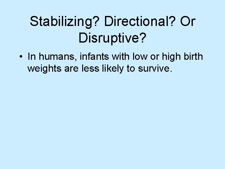 Stabilizing? Directional? Or Disruptive? • In humans, infants with low or high birth weights