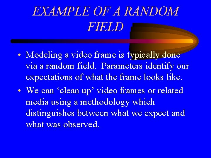 EXAMPLE OF A RANDOM FIELD • Modeling a video frame is typically done via