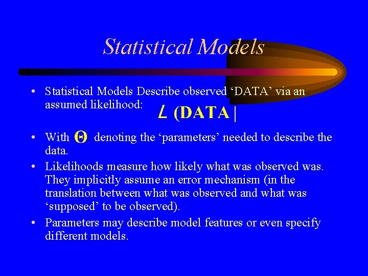 Statistical Models • Statistical Models Describe observed ‘DATA’ via an assumed likelihood: • With