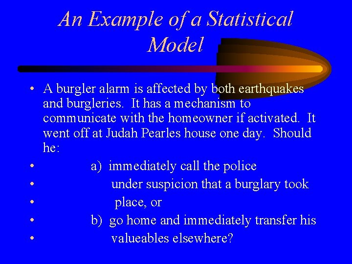 An Example of a Statistical Model • A burgler alarm is affected by both