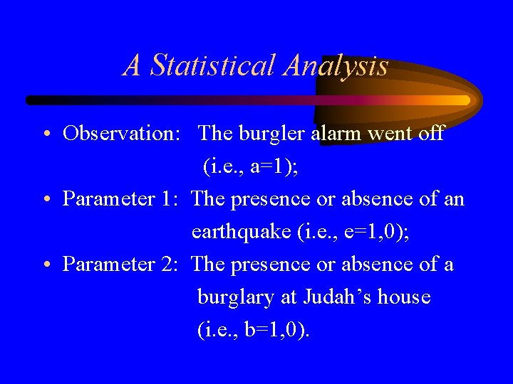 A Statistical Analysis • Observation: The burgler alarm went off (i. e. , a=1);