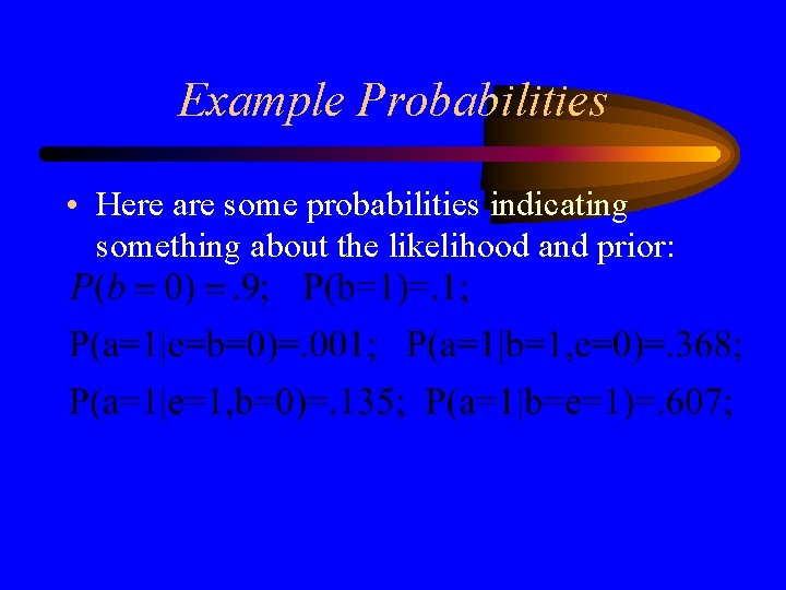 Example Probabilities • Here are some probabilities indicating something about the likelihood and prior: