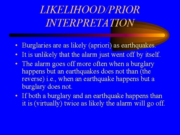 LIKELIHOOD/PRIOR INTERPRETATION • Burglaries are as likely (apriori) as earthquakes. • It is unlikely
