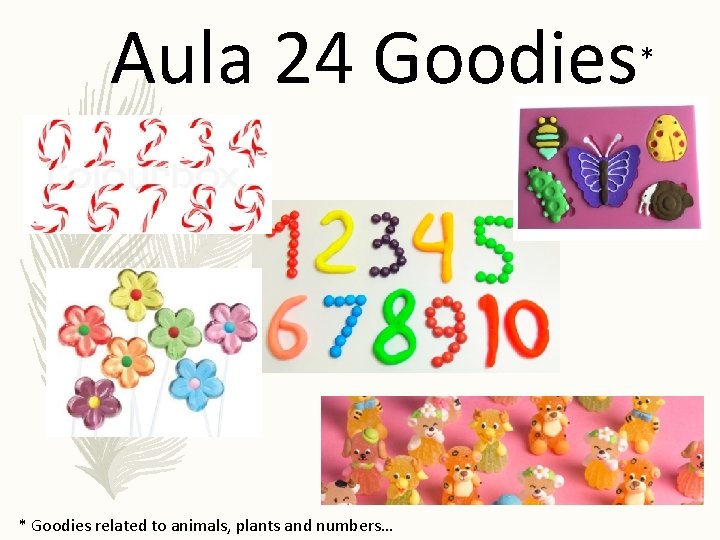 Aula 24 Goodies * Goodies related to animals, plants and numbers… * 
