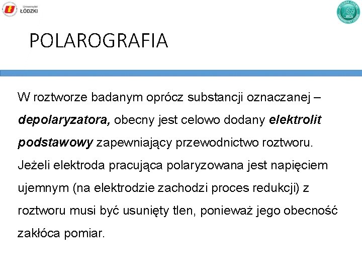 POLAROGRAFIA W roztworze badanym oprócz substancji oznaczanej – depolaryzatora, obecny jest celowo dodany elektrolit