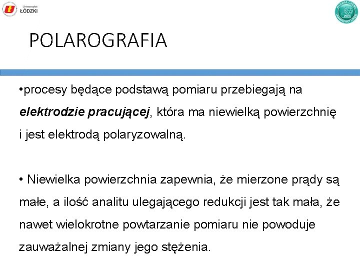 POLAROGRAFIA • procesy będące podstawą pomiaru przebiegają na elektrodzie pracującej, która ma niewielką powierzchnię