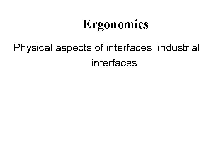 Ergonomics Physical aspects of interfaces industrial interfaces 
