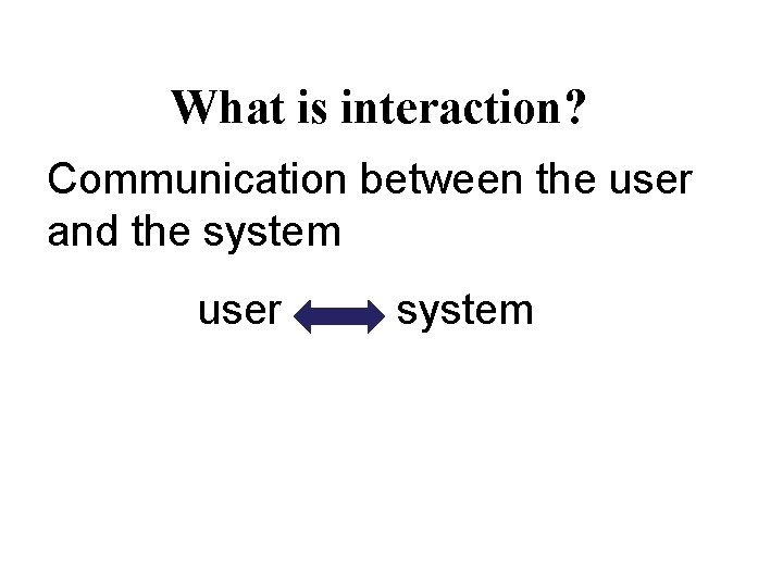 What is interaction? Communication between the user and the system user system 
