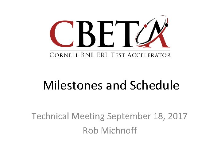 Milestones and Schedule Technical Meeting September 18, 2017 Rob Michnoff 