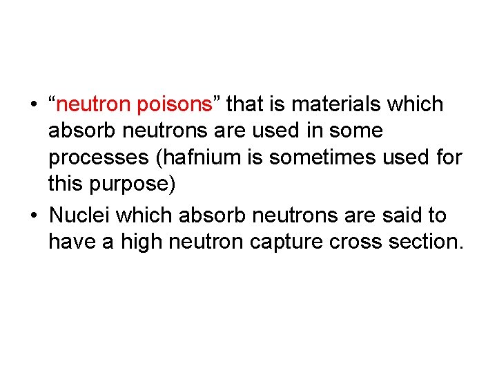 • “neutron poisons” that is materials which absorb neutrons are used in some