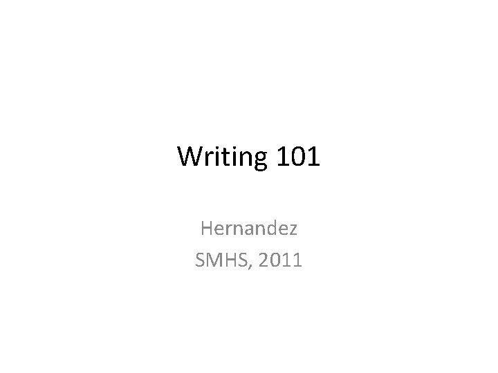 Writing 101 Hernandez SMHS, 2011 