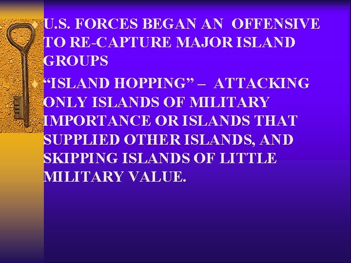 ¨ U. S. FORCES BEGAN AN OFFENSIVE TO RE-CAPTURE MAJOR ISLAND GROUPS ¨ “ISLAND