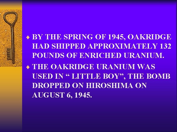 ¨ BY THE SPRING OF 1945, OAKRIDGE HAD SHIPPED APPROXIMATELY 132 POUNDS OF ENRICHED