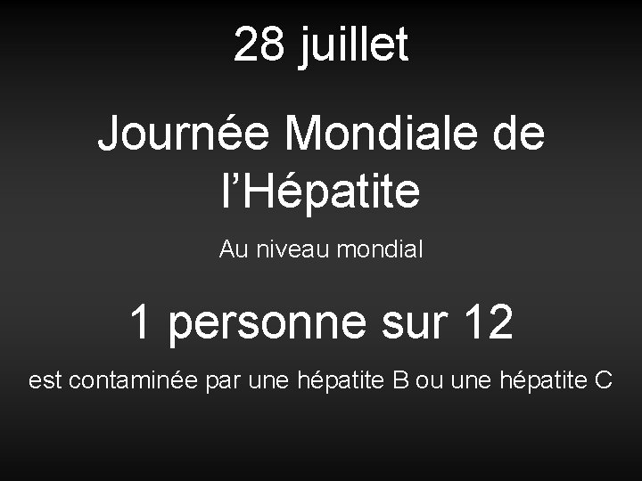 28 juillet Journée Mondiale de l’Hépatite Au niveau mondial 1 personne sur 12 est