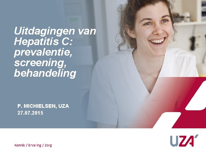 Uitdagingen van Hepatitis C: prevalentie, screening, behandeling P. MICHIELSEN, UZA 27. 07. 2015 