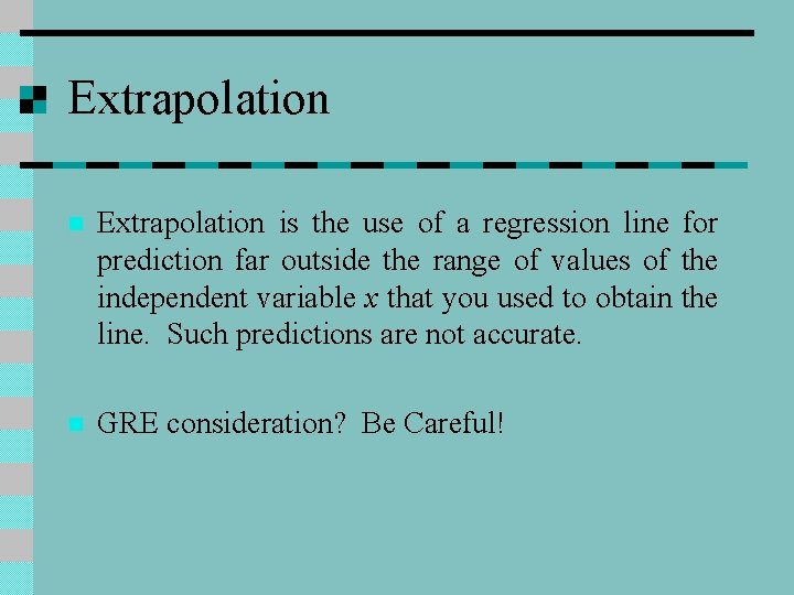 Extrapolation n Extrapolation is the use of a regression line for prediction far outside