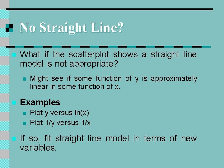 No Straight Line? n What if the scatterplot shows a straight line model is