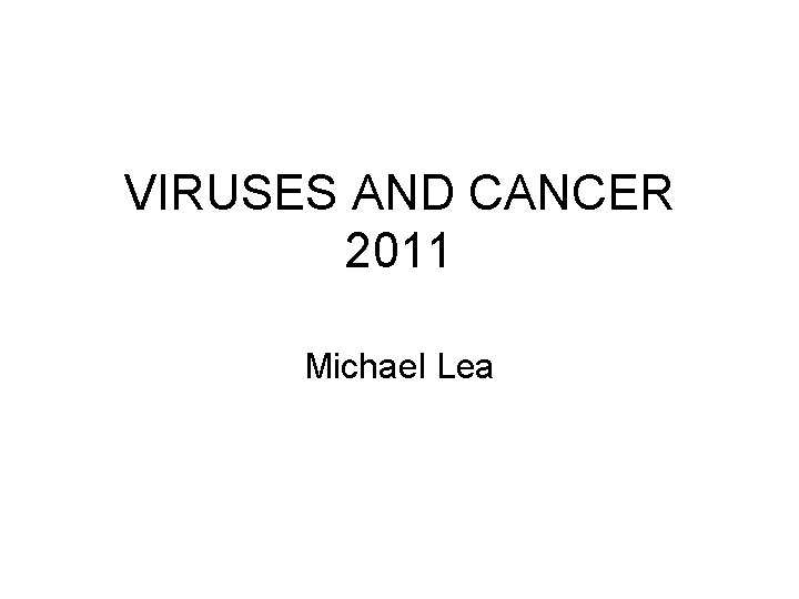 VIRUSES AND CANCER 2011 Michael Lea 