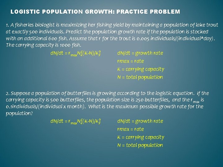 LOGISTIC POPULATION GROWTH: PRACTICE PROBLEM 1. A fisheries biologist is maximizing her fishing yield