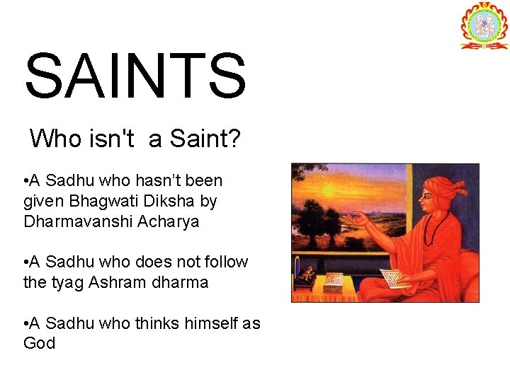 SAINTS Who isn't a Saint? • A Sadhu who hasn’t been given Bhagwati Diksha