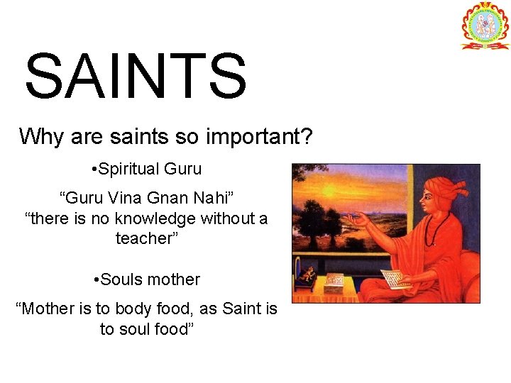 SAINTS Why are saints so important? • Spiritual Guru “Guru Vina Gnan Nahi” “there
