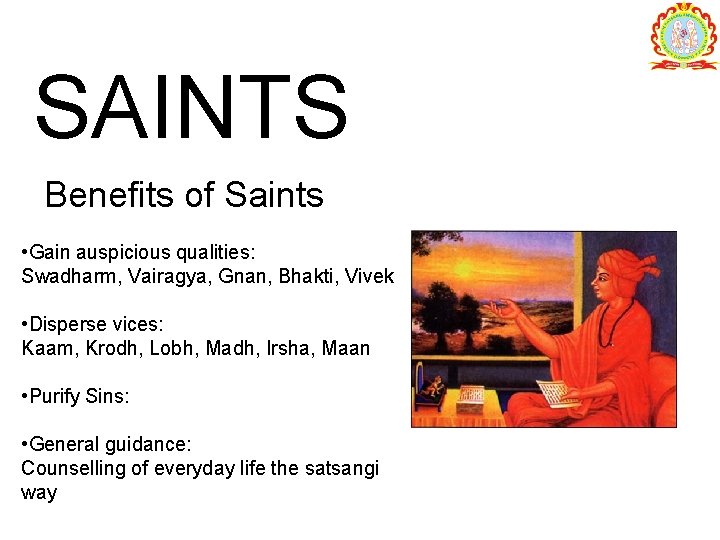 SAINTS Benefits of Saints • Gain auspicious qualities: Swadharm, Vairagya, Gnan, Bhakti, Vivek •