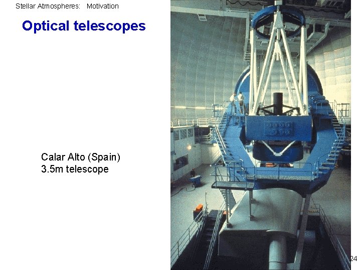 Stellar Atmospheres: Motivation Optical telescopes Calar Alto (Spain) 3. 5 m telescope 24 
