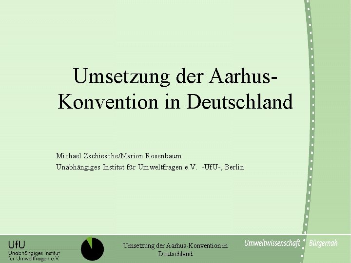 Umsetzung der Aarhus. Konvention in Deutschland Michael Zschiesche/Marion Rosenbaum Unabhängiges Institut für Umweltfragen e.