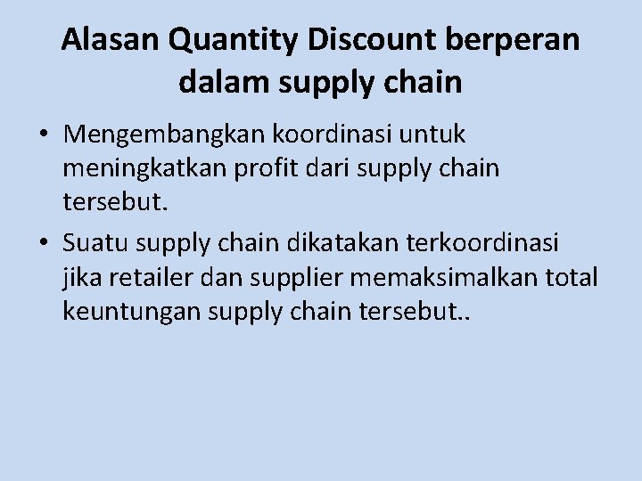 Alasan Quantity Discount berperan dalam supply chain • Mengembangkan koordinasi untuk meningkatkan profit dari