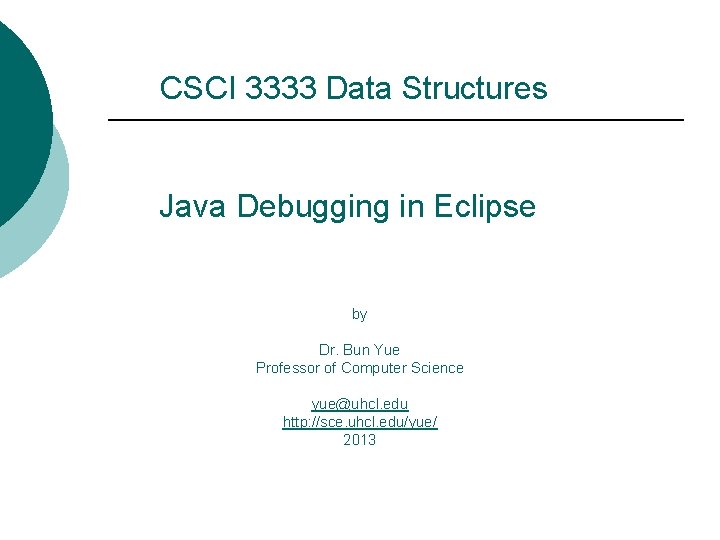 CSCI 3333 Data Structures Java Debugging in Eclipse by Dr. Bun Yue Professor of
