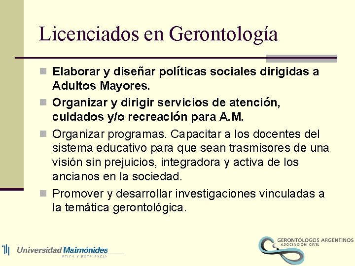 Licenciados en Gerontología n Elaborar y diseñar políticas sociales dirigidas a Adultos Mayores. n